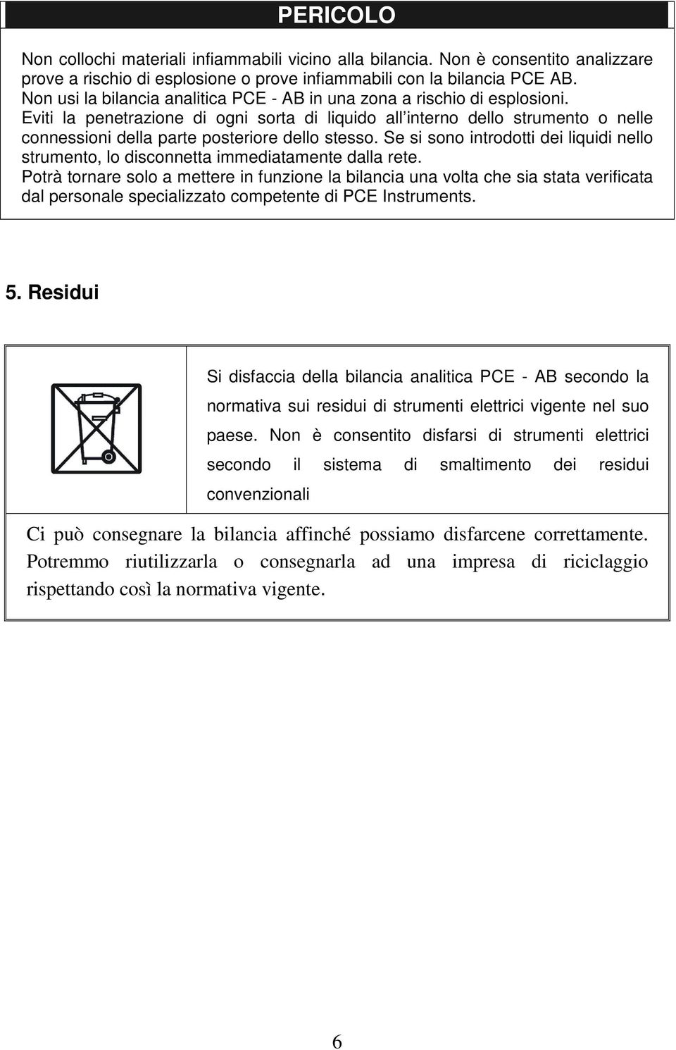 Eviti la penetrazione di ogni sorta di liquido all interno dello strumento o nelle connessioni della parte posteriore dello stesso.