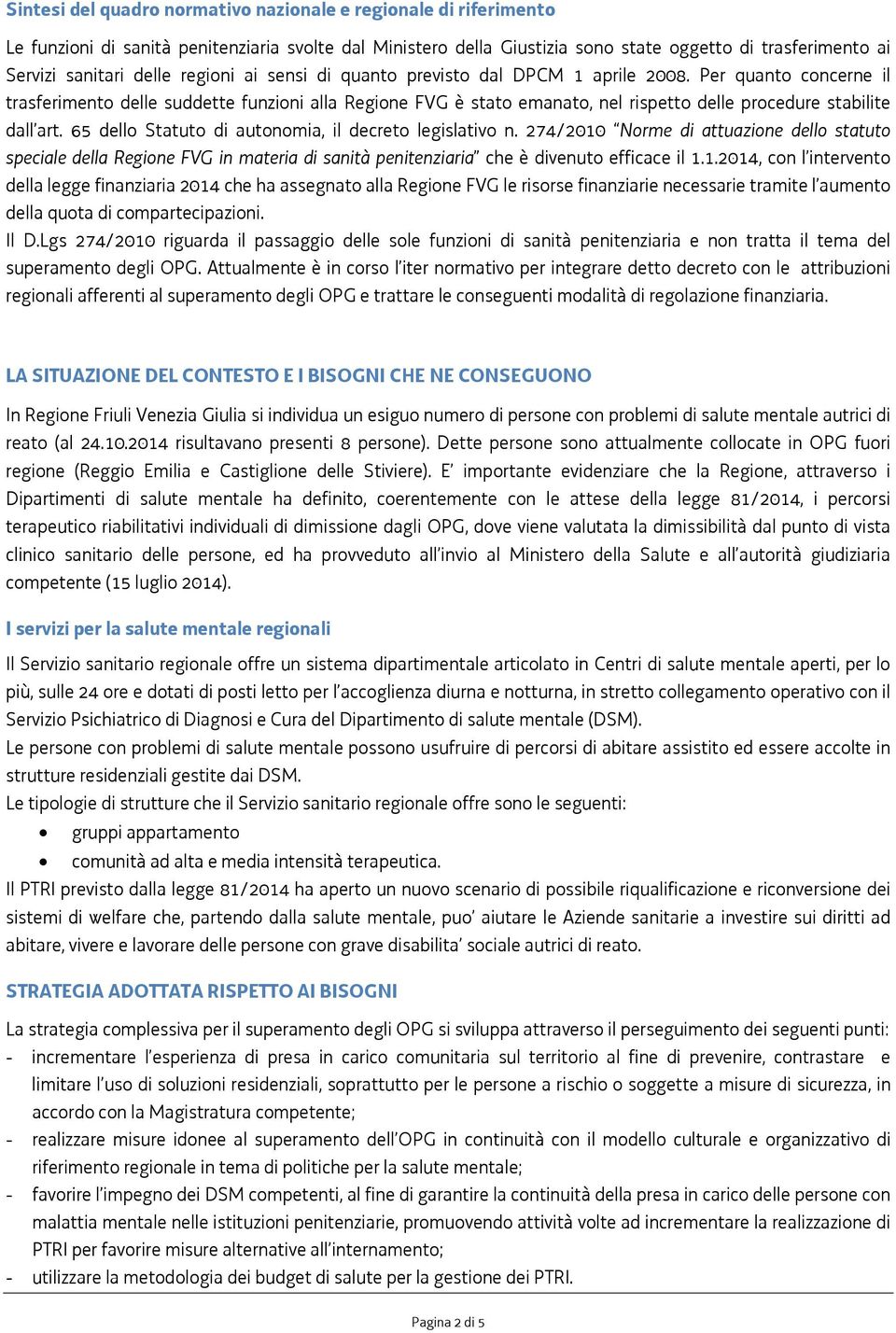 Per quanto concerne il trasferimento delle suddette funzioni alla Regione FVG è stato emanato, nel rispetto delle procedure stabilite dall art. 65 dello Statuto di autonomia, il decreto legislativo n.