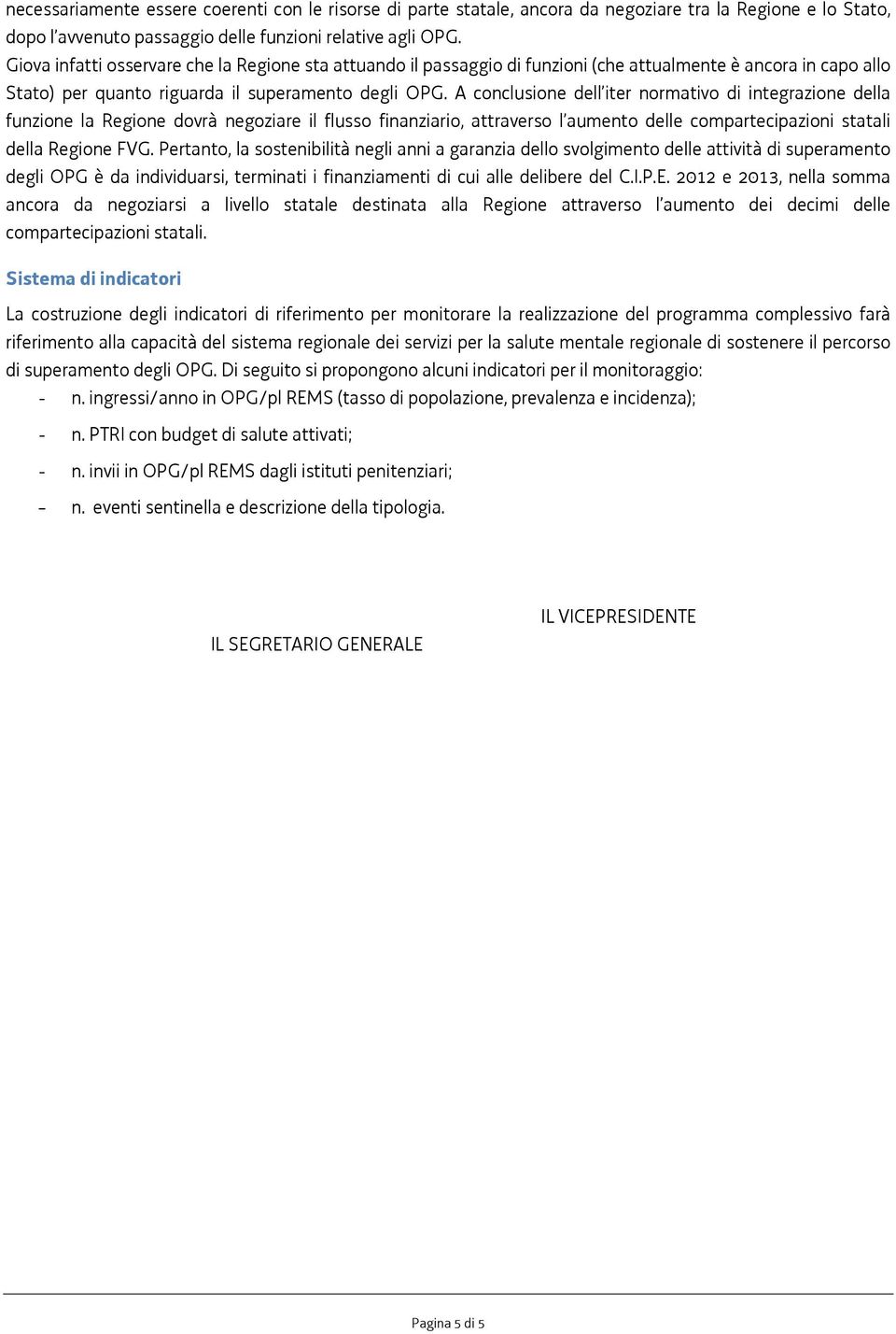 A conclusione dell iter normativo di integrazione della funzione la Regione dovrà negoziare il flusso finanziario, attraverso l aumento delle compartecipazioni statali della Regione FVG.