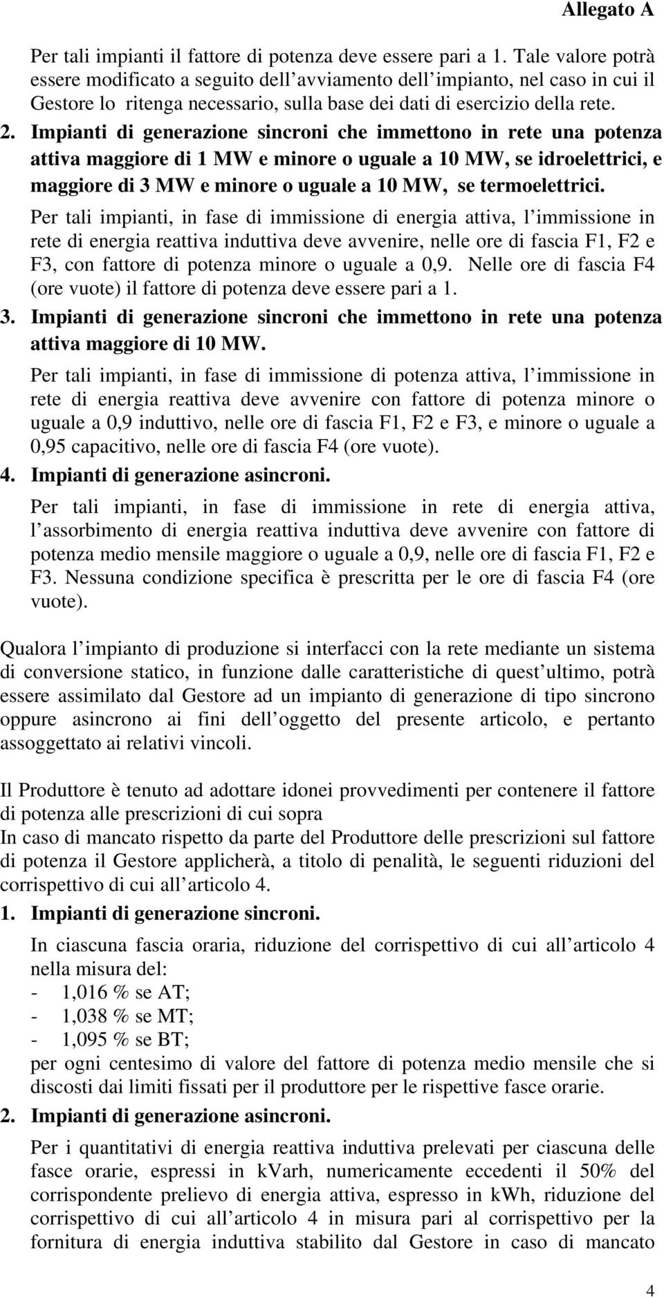 Impianti di generazione sincroni che immettono in rete una potenza attiva maggiore di 1 MW e minore o uguale a 10 MW, se idroelettrici, e maggiore di 3 MW e minore o uguale a 10 MW, se termoelettrici.