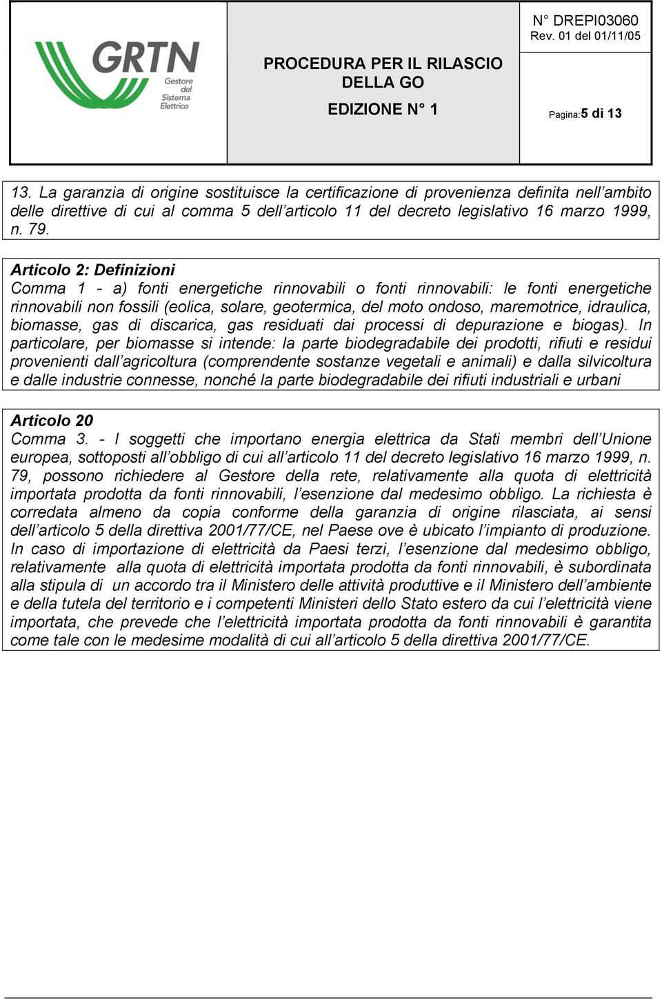 Articolo 2: Definizioni Comma 1 - a) fonti energetiche rinnovabili o fonti rinnovabili: le fonti energetiche rinnovabili non fossili (eolica, solare, geotermica, del moto ondoso, maremotrice,