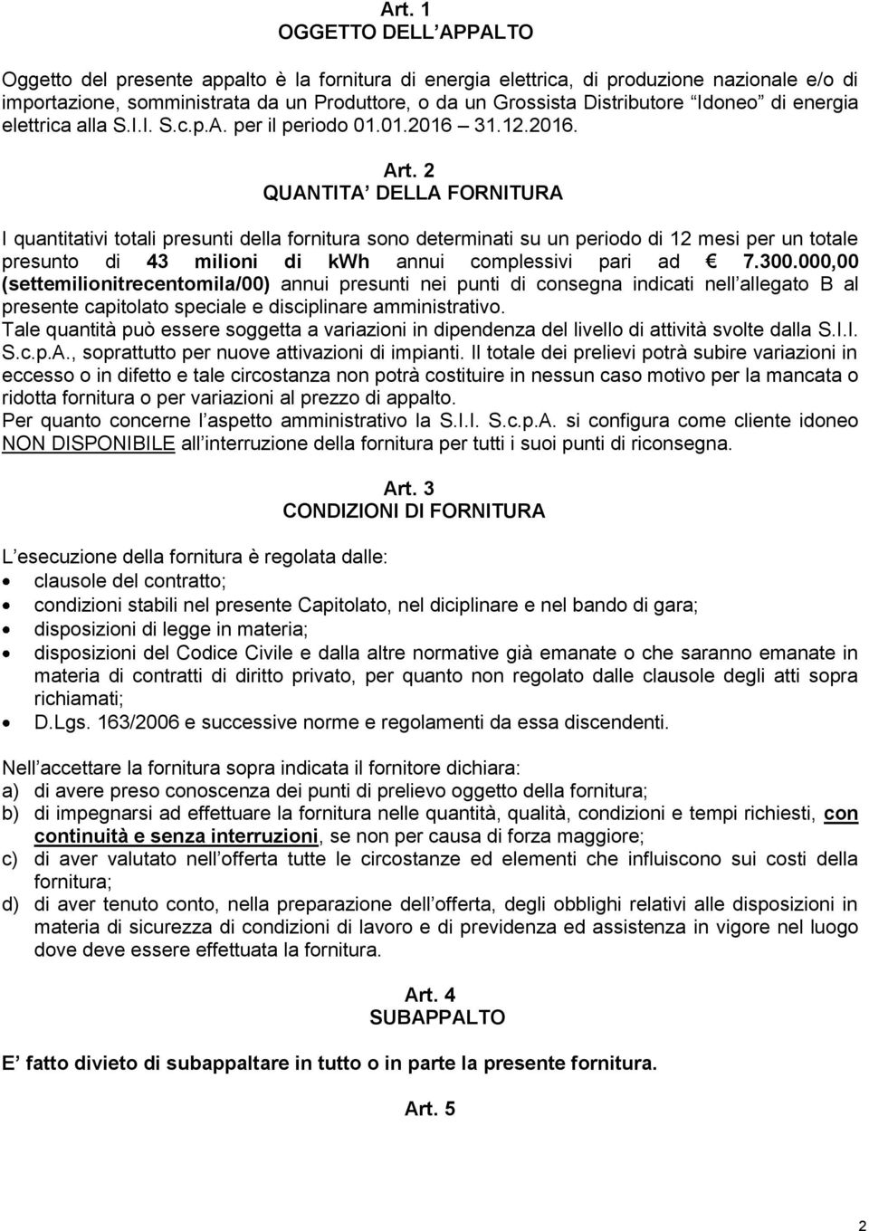 2 QUANTITA DELLA FORNITURA I quantitativi totali presunti della fornitura sono determinati su un periodo di 12 mesi per un totale presunto di 43 milioni di kwh annui complessivi pari ad 7.300.