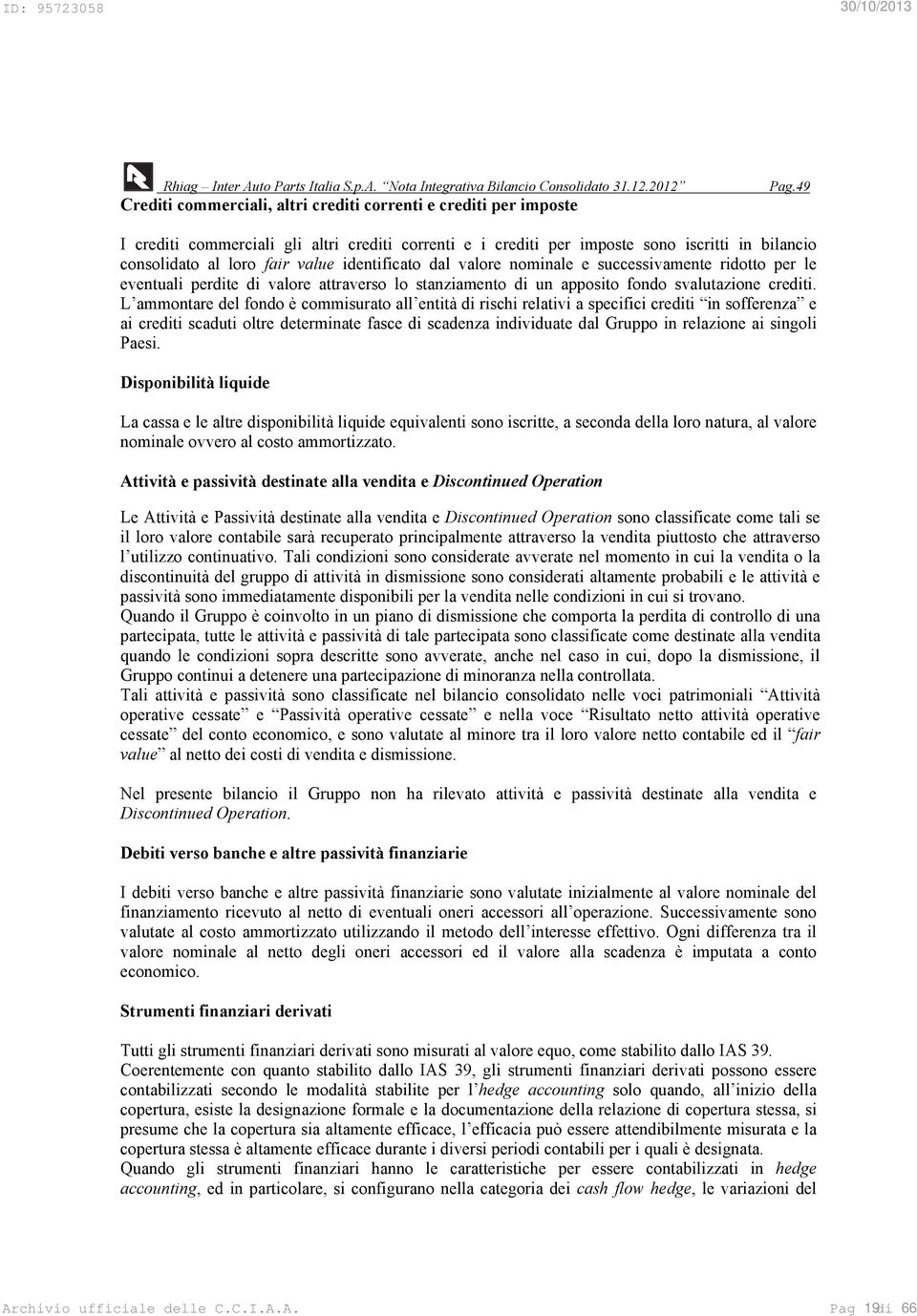 identificato dal valore nominale e successivamente ridotto per le eventuali perdite di valore attraverso lo stanziamento di un apposito fondo svalutazione crediti.