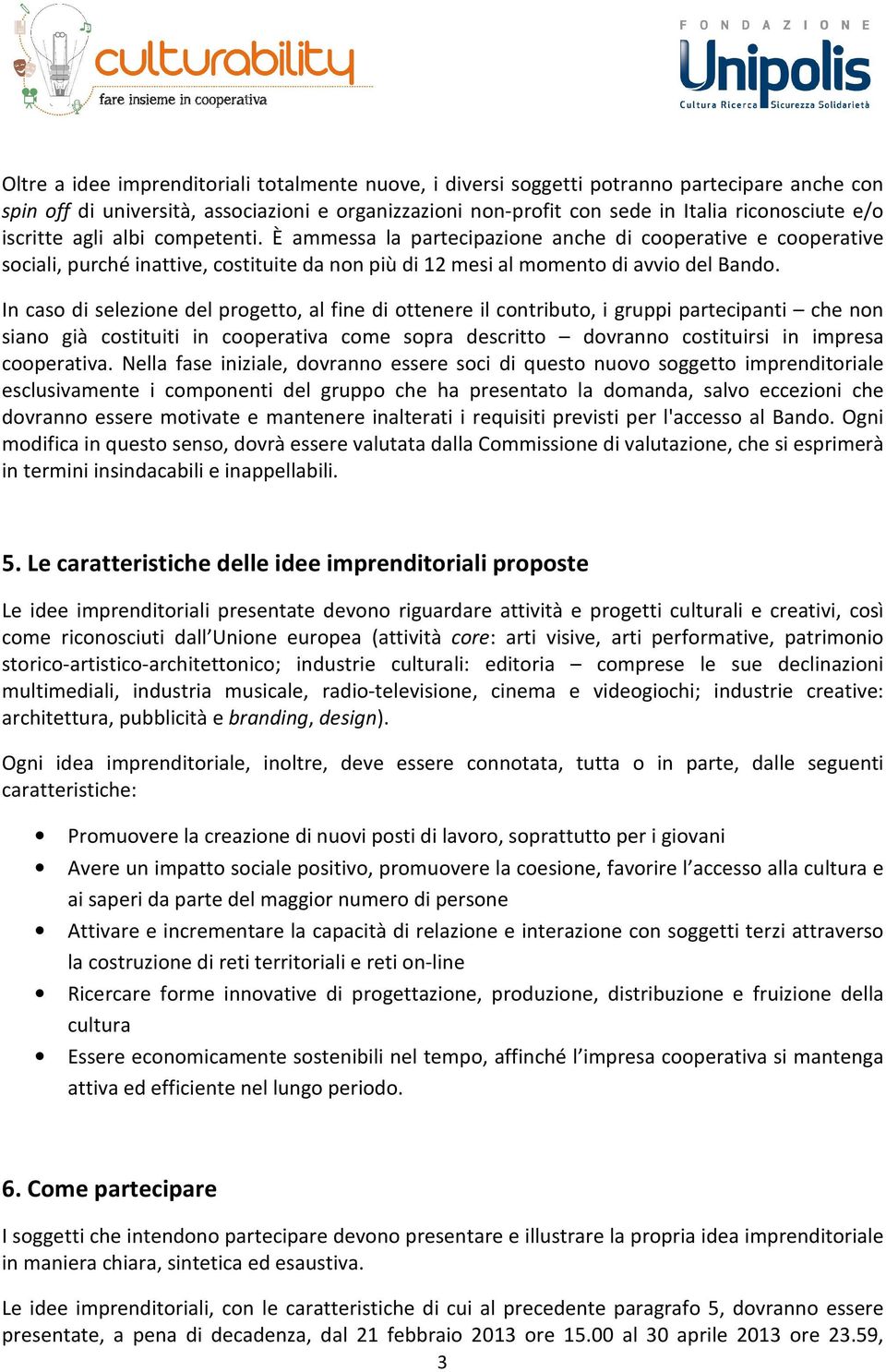 In caso di selezione del progetto, al fine di ottenere il contributo, i gruppi partecipanti che non siano già costituiti in cooperativa come sopra descritto dovranno costituirsi in impresa