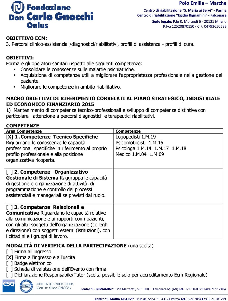 Acquisizione di competenze utili a migliorare l appropriatezza professionale nella gestione del paziente. Migliorare le competenze in ambito riabilitativo.