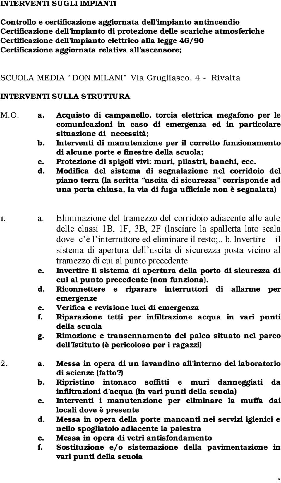 Interventi di manutenzione per il corretto funzionamento di alcune porte e finestre della scuola; c. Protezione di spigoli vivi: muri, pilastri, banchi, ecc. d. Modifica del sistema di segnalazione nel corridoio del piano terra (la scritta uscita di sicurezza corrisponde ad una porta chiusa, la via di fuga ufficiale non è segnalata) 1.