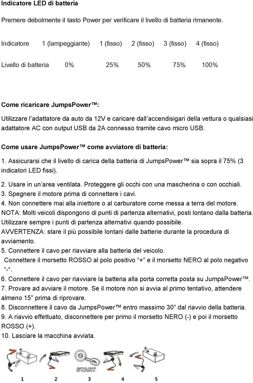 accendisigari della vettura o qualsiasi adattatore AC con output USB da 2A connesso tramite cavo micro USB. Come usare JumpsPower come avviatore di batteria: 1.