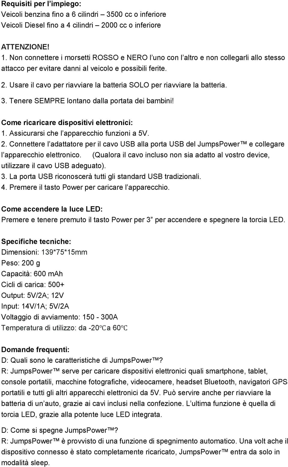 Usare il cavo per riavviare la batteria SOLO per riavviare la batteria. 3. Tenere SEMPRE lontano dalla portata dei bambini! Come ricaricare dispositivi elettronici: 1.