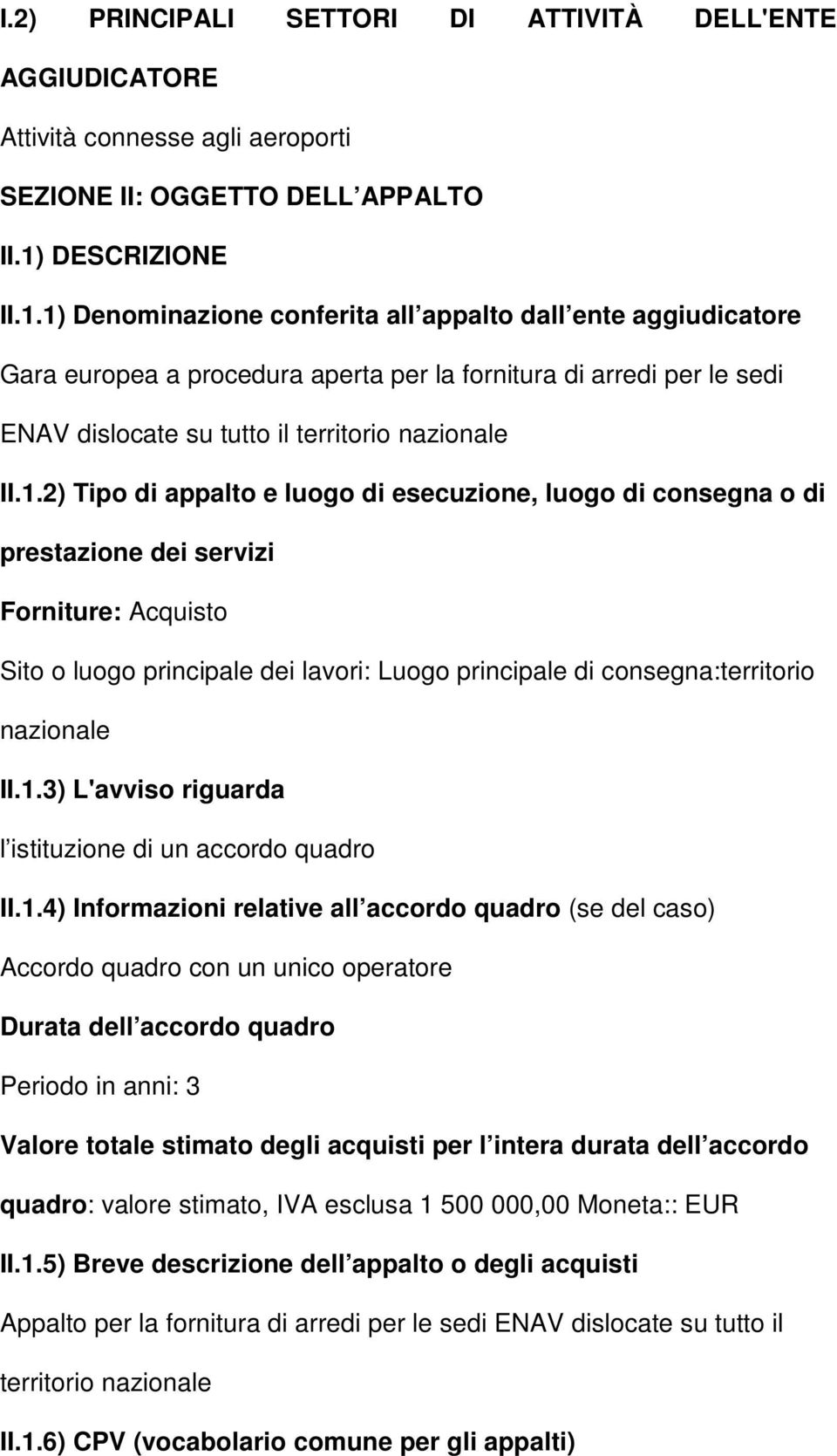 1) Denominazione conferita all appalto dall ente aggiudicatore Gara europea a procedura aperta per la fornitura di arredi per le sedi ENAV dislocate su tutto il territorio nazionale II.1.2) Tipo di appalto e luogo di esecuzione, luogo di consegna o di prestazione dei servizi Forniture: Acquisto Sito o luogo principale dei lavori: Luogo principale di consegna:territorio nazionale II.