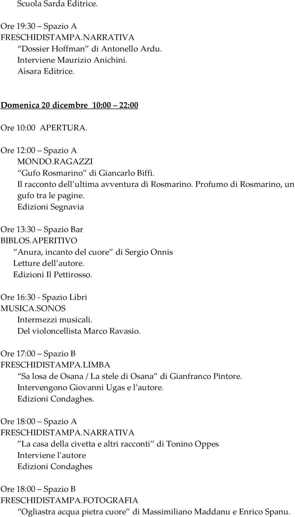 APERITIVO Anura, incanto del cuore di Sergio Onnis Letture dell autore. Edizioni Il Pettirosso. Ore 16:30 Spazio Libri MUSICA.SONOS Intermezzi musicali. Del violoncellista Marco Ravasio.