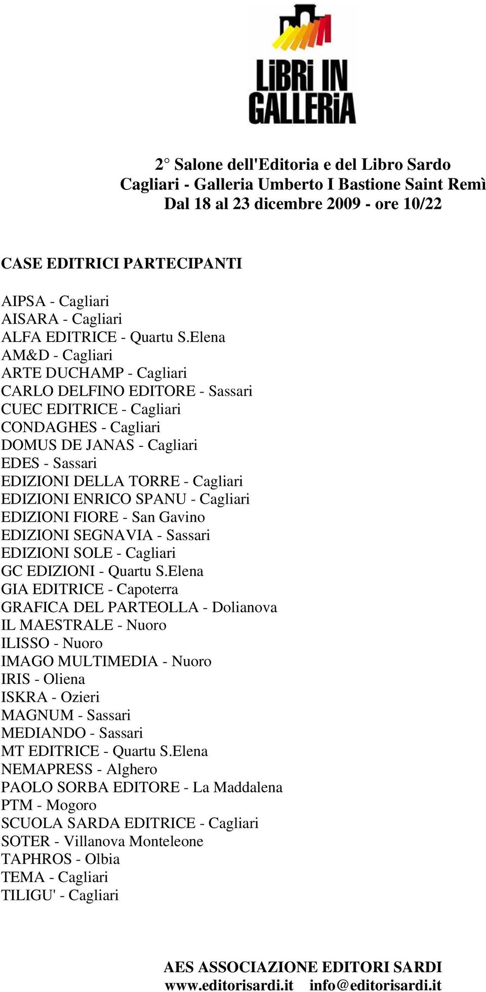 Elena AM&D - Cagliari ARTE DUCHAMP - Cagliari CARLO DELFINO EDITORE - Sassari CUEC EDITRICE - Cagliari CONDAGHES - Cagliari DOMUS DE JANAS - Cagliari EDES - Sassari EDIZIONI DELLA TORRE - Cagliari