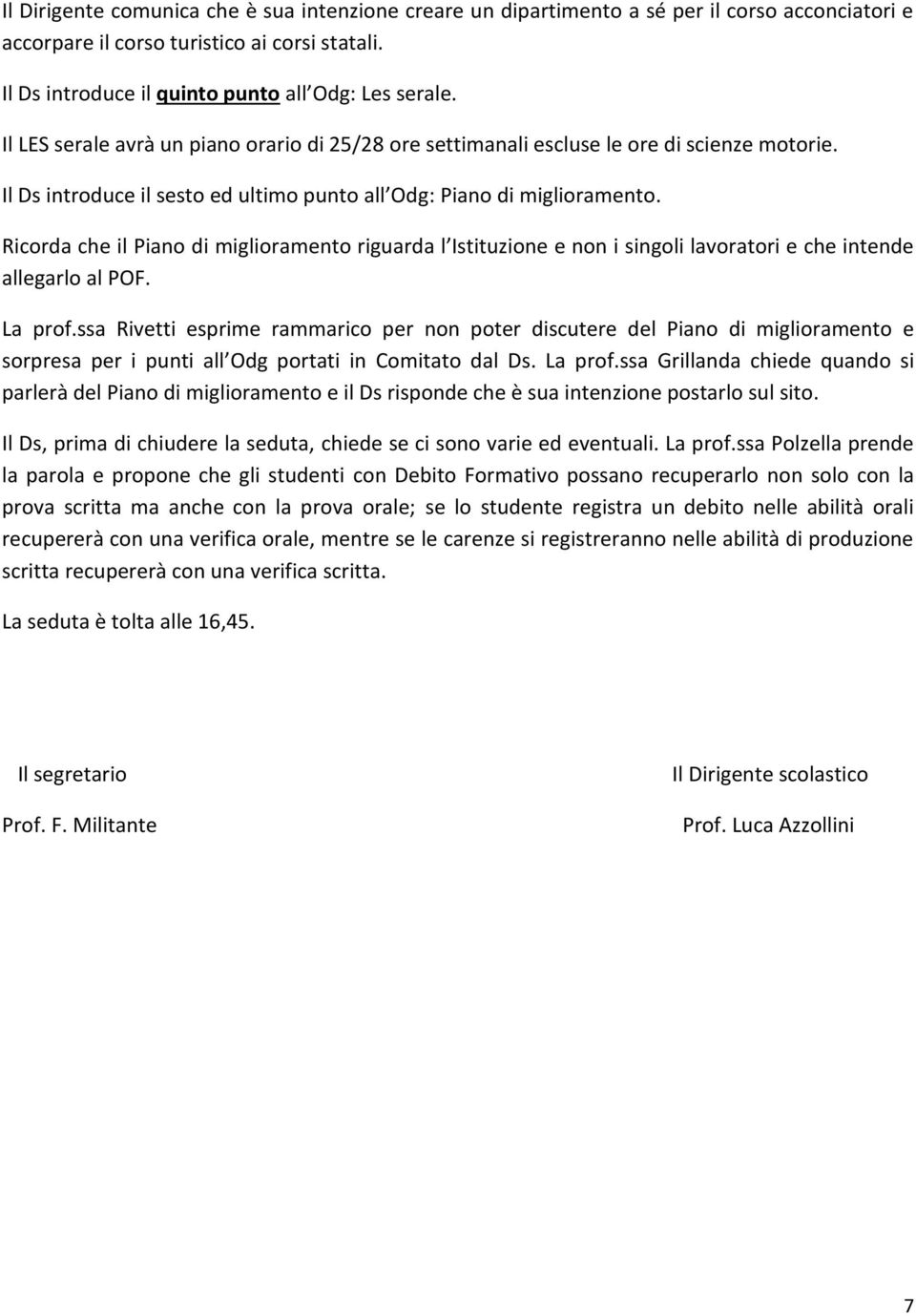 Ricorda che il Piano di miglioramento riguarda l Istituzione e non i singoli lavoratori e che intende allegarlo al POF. La prof.