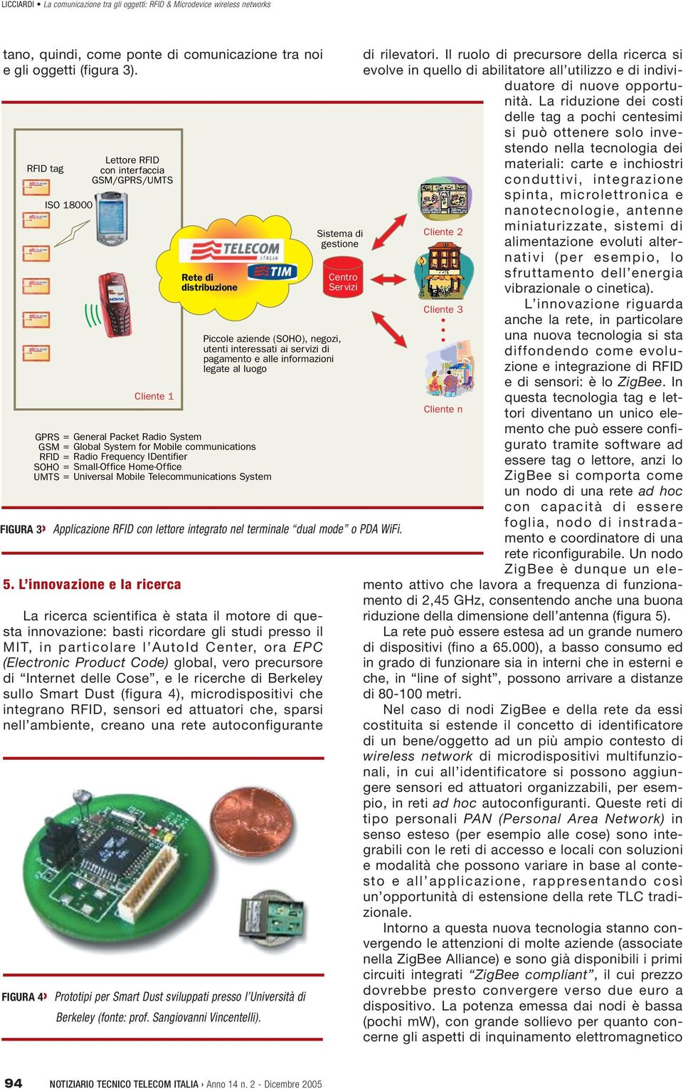 L innovazione e la ricerca Rete di distribuzione La ricerca scientifica è stata il motore di questa innovazione: basti ricordare gli studi presso il MIT, in particolare l AutoId Center, ora EPC