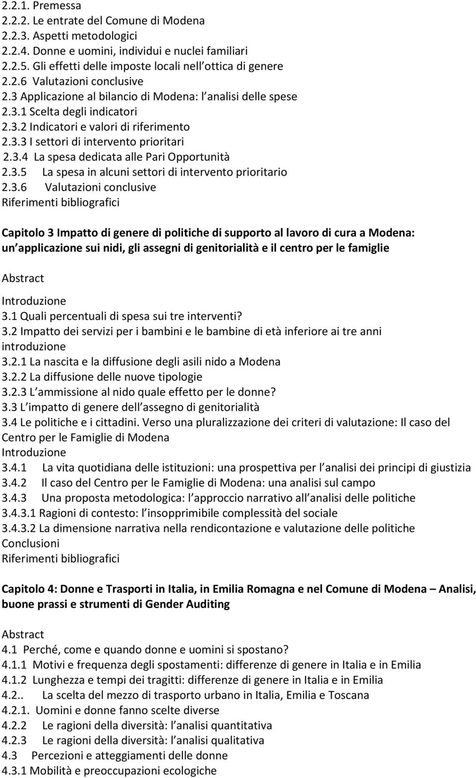 3.4 La spesa dedicata alle Pari Opportunità 2.3.5 La spesa in alcuni settori di intervento prioritario 2.3.6 Valutazioni conclusive Riferimenti bibliografici Capitolo 3 Impatto di genere di politiche