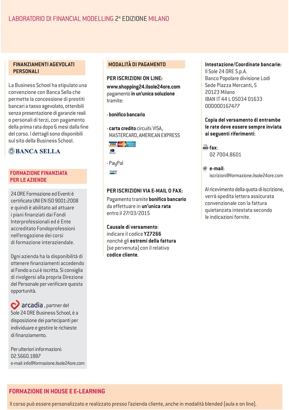 FORMAZIONE FINANZIATA PER LE AZIENDE 24 ORE Formazione ed Eventi è certificato UNI EN ISO 9001:2008 e quindi è abilitato ad attuare i piani finanziati dai Fondi Interprofessionali ed è Ente