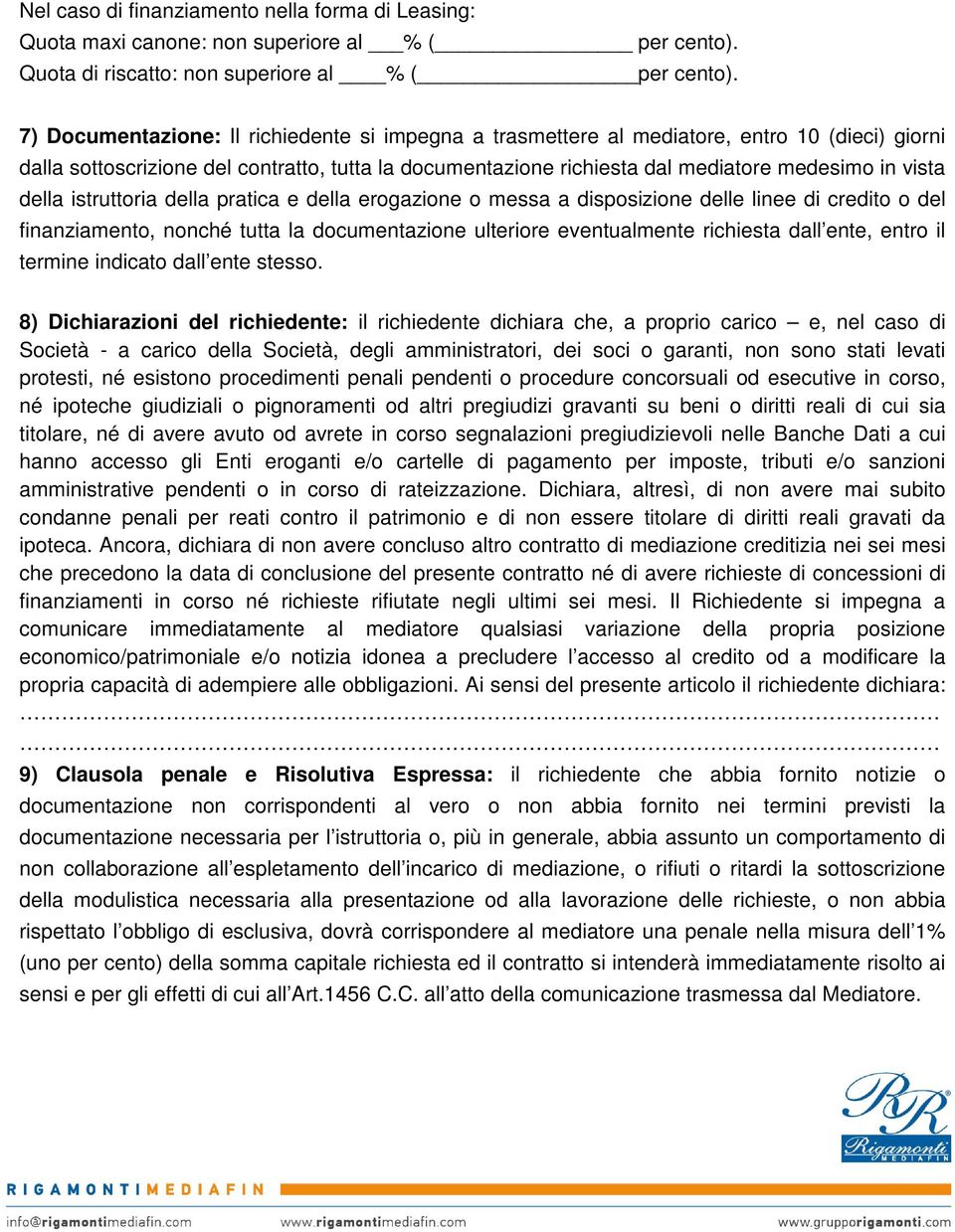 della istruttoria della pratica e della erogazione o messa a disposizione delle linee di credito o del finanziamento, nonché tutta la documentazione ulteriore eventualmente richiesta dall ente, entro