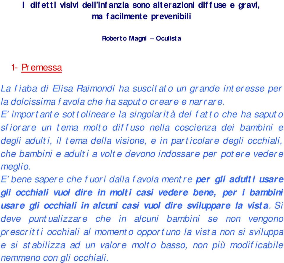 E importante sottolineare la singolarità del fatto che ha saputo sfiorare un tema molto diffuso nella coscienza dei bambini e degli adulti, il tema della visione, e in particolare degli occhiali, che