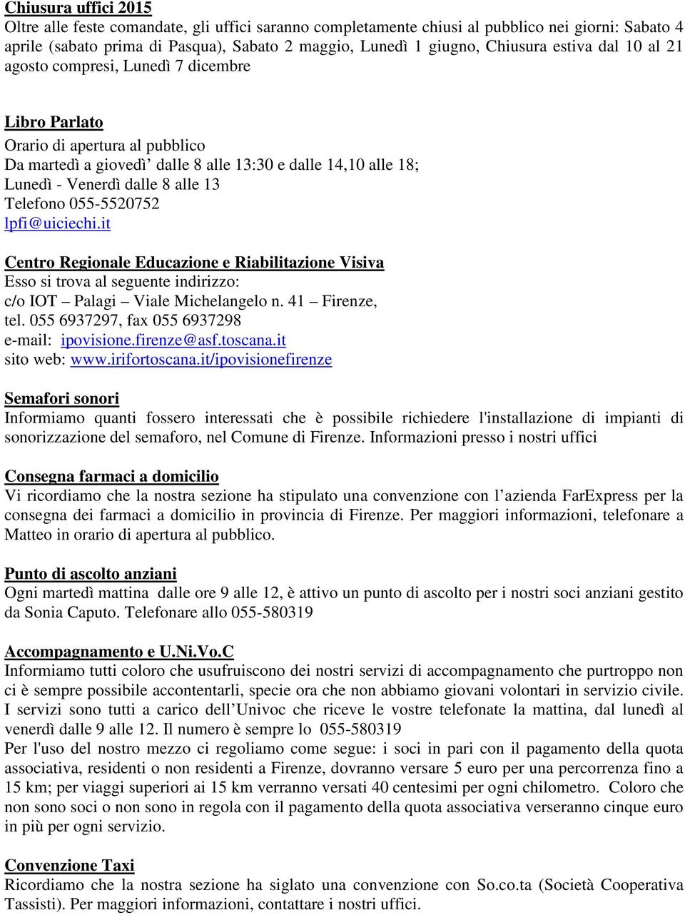 Telefono 055-5520752 lpfi@uiciechi.it Centro Regionale Educazione e Riabilitazione Visiva Esso si trova al seguente indirizzo: c/o IOT Palagi Viale Michelangelo n. 41 Firenze, tel.