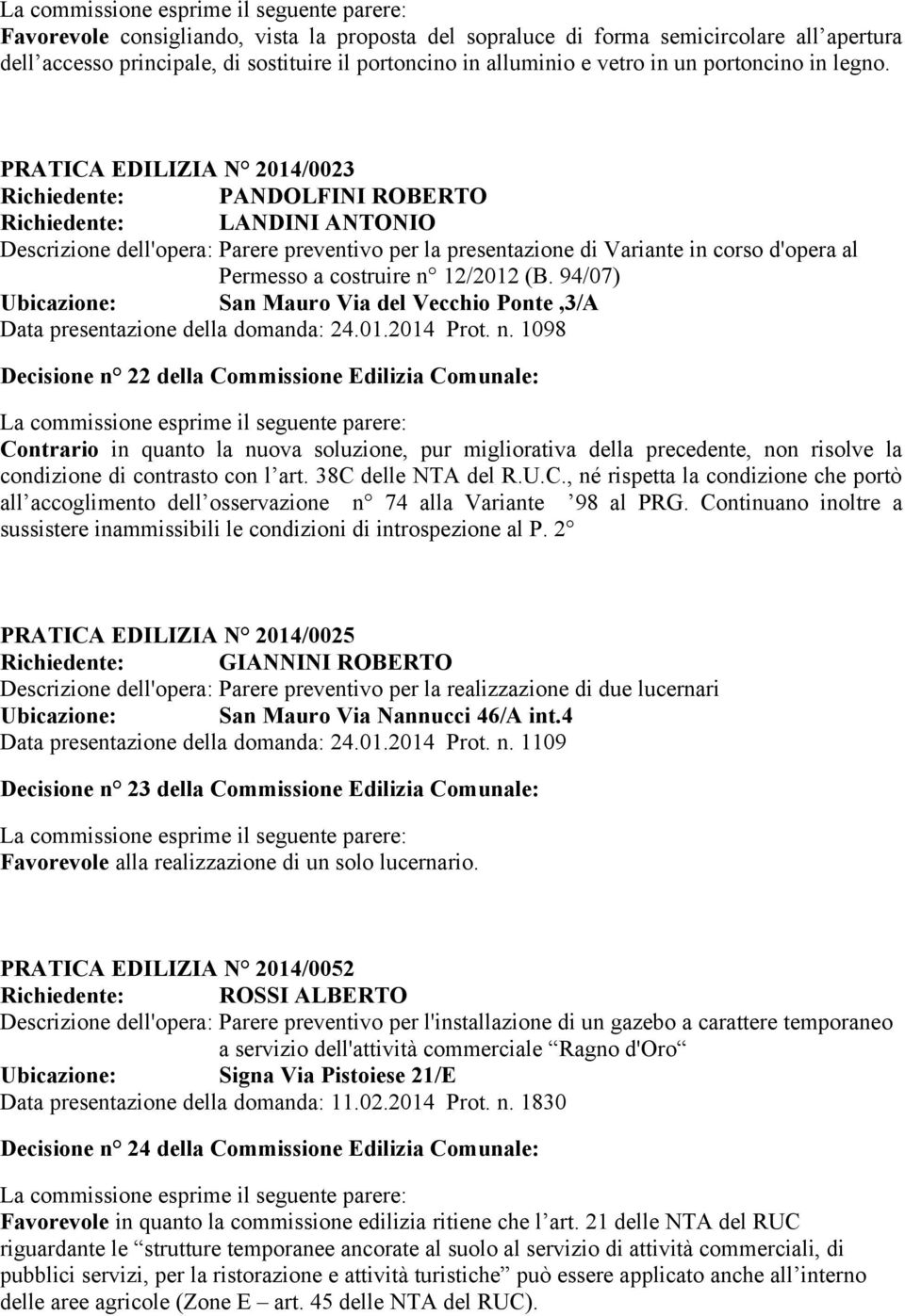 costruire n 12/2012 (B. 94/07) Ubicazione: San Mauro Via del Vecchio Ponte,3/A Data presentazione della domanda: 24.01.2014 Prot. n. 1098 Decisione n 22 della Commissione Edilizia Comunale: Contrario in quanto la nuova soluzione, pur migliorativa della precedente, non risolve la condizione di contrasto con l art.