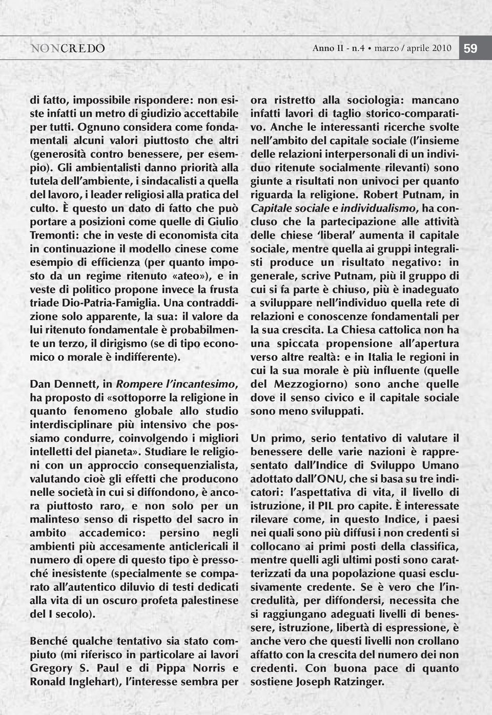 Gli ambientalisti danno priorità alla tutela dell ambiente, i sindacalisti a quella del lavoro, i leader religiosi alla pratica del culto.