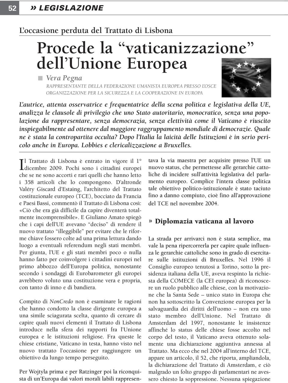 autoritario, monocratico, senza una popolazione da rappresentare, senza democrazia, senza elettività come il Vaticano è riuscito inspiegabilmente ad ottenere dal maggiore raggruppamento mondiale di