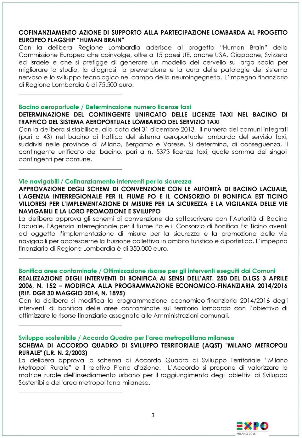 e la cura delle patologie del sistema nervoso e lo sviluppo tecnologico nel campo della neuroingegneria. L impegno finanziario di Regione Lombardia è di 75.500 euro.