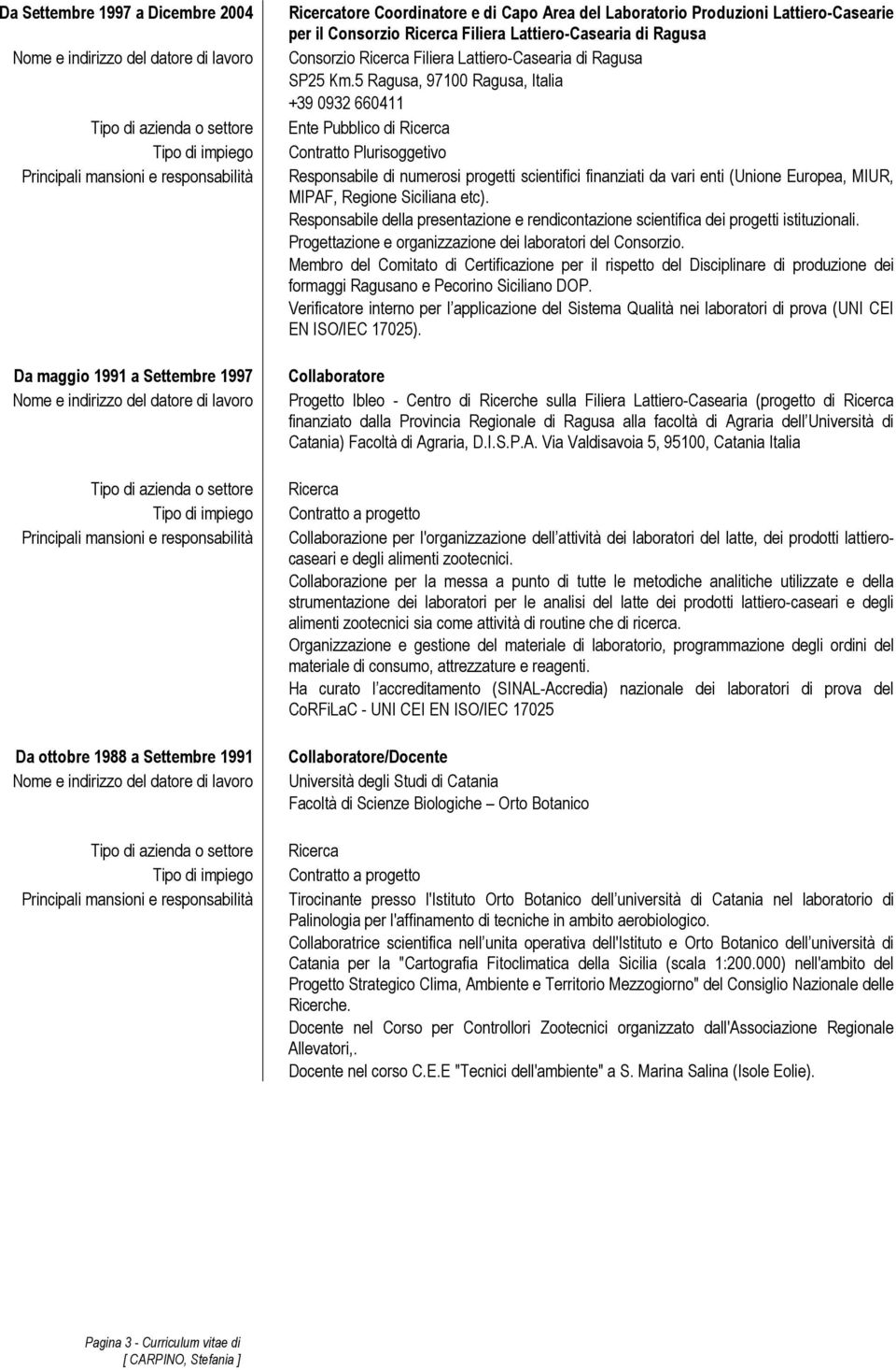5 Ragusa, 97100 Ragusa, Italia +39 0932 660411 Ente Pubblico di Ricerca Contratto Plurisoggetivo Responsabile di numerosi progetti scientifici finanziati da vari enti (Unione Europea, MIUR, MIPAF,