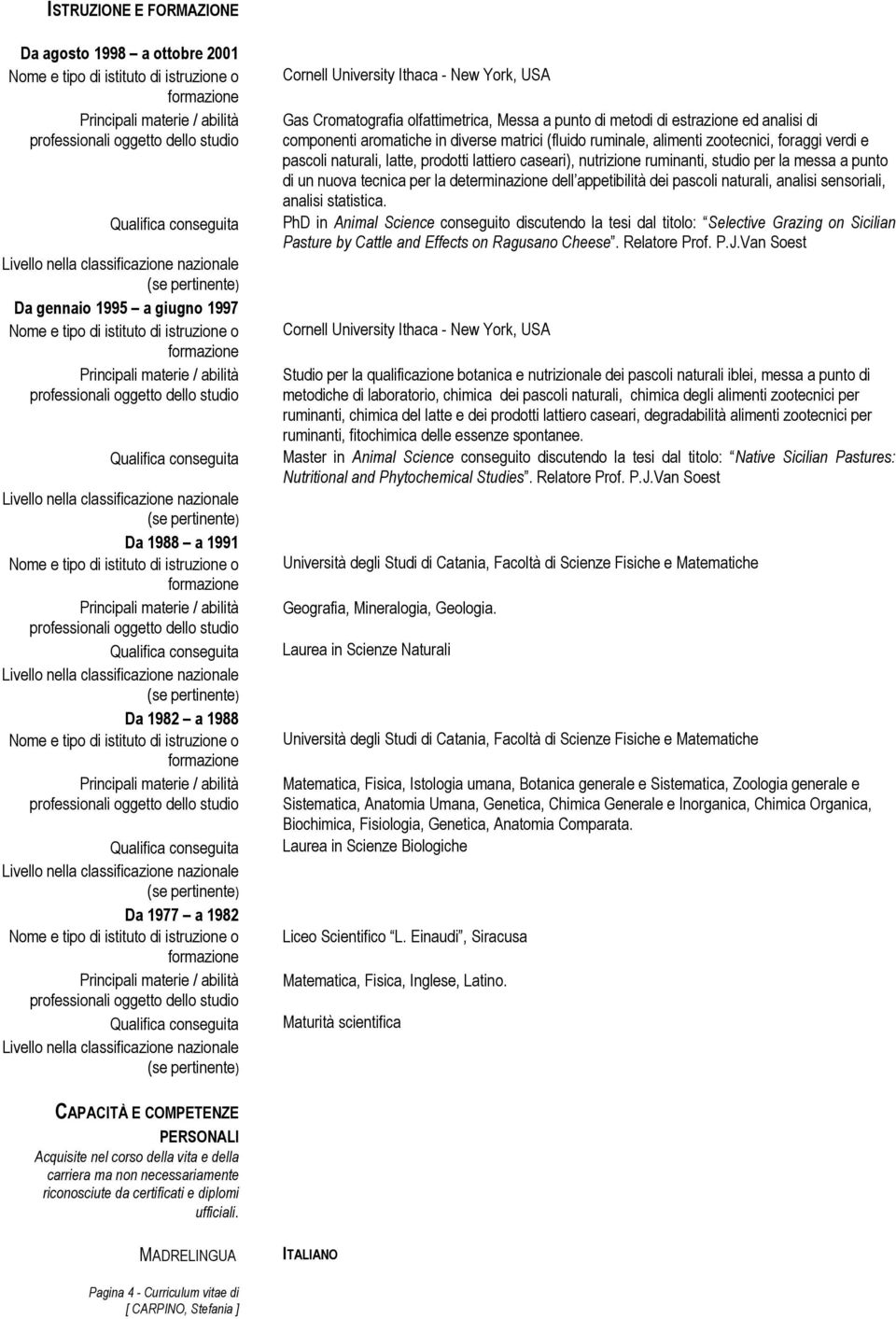 lattiero caseari), nutrizione ruminanti, studio per la messa a punto di un nuova tecnica per la determinazione dell appetibilità dei pascoli naturali, analisi sensoriali, analisi statistica.