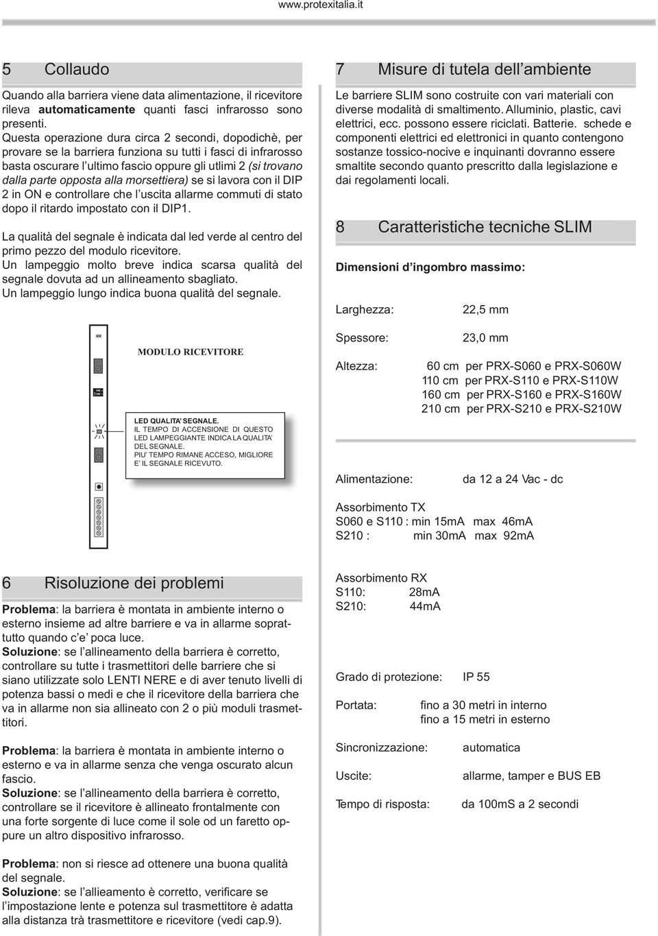 opposta alla morsettiera) se si lavora con il IP 2 in e controllare che l uscita allarme commuti di stato dopo il ritardo impostato con il IP1.