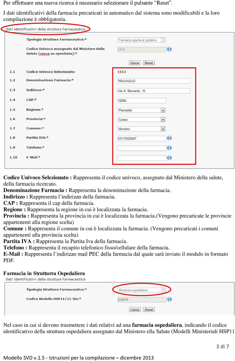 Codice Univoco Selezionato : Rappresenta il codice univoco, assegnato dal Ministero della salute, della farmacia ricercato. Denominazione Farmacia : Rappresenta la denominazione della farmacia.