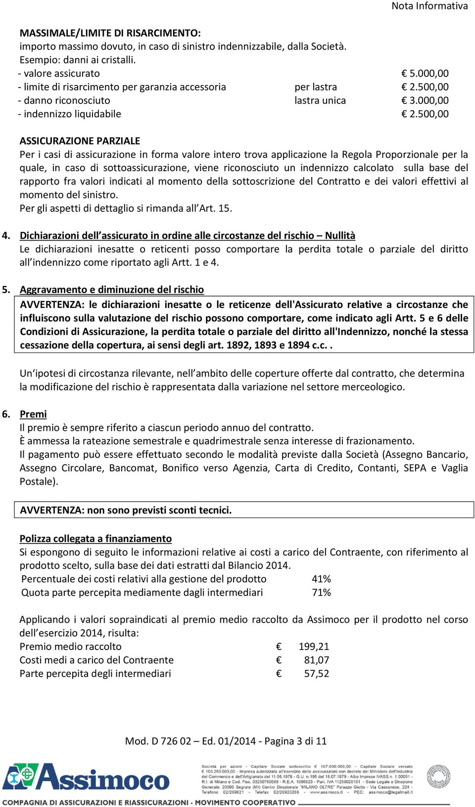 500,00 ASSICURAZIONE PARZIALE Per i casi di assicurazione in forma valore intero trova applicazione la Regola Proporzionale per la quale, in caso di sottoassicurazione, viene riconosciuto un