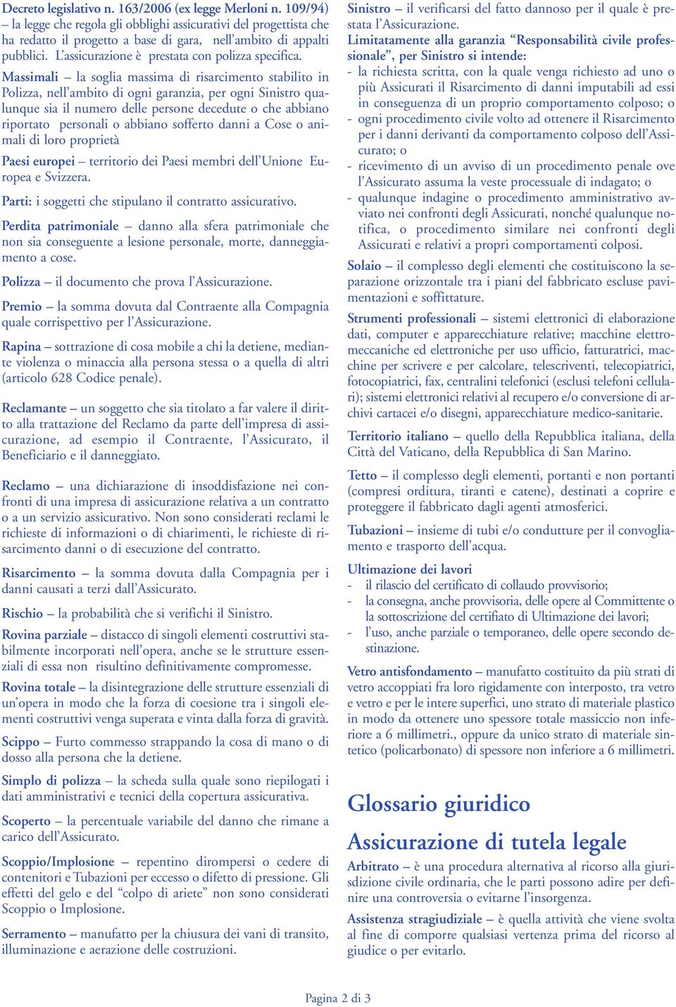 Massimali la soglia massima di risarcimento stabilito in Polizza, nell ambito di ogni garanzia, per ogni Sinistro qualunque sia il numero delle persone decedute o che abbiano riportato personali o