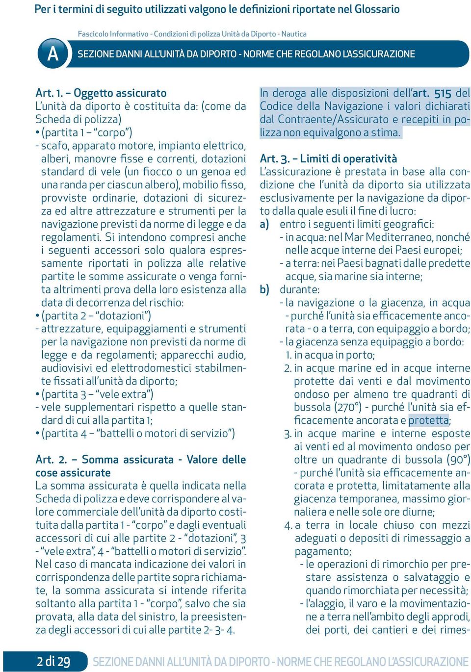 Oggetto assicurato L unità da diporto è costituita da: (come da Scheda di polizza) (partita 1 corpo ) - scafo, apparato motore, impianto elettrico, alberi, manovre fisse e correnti, dotazioni