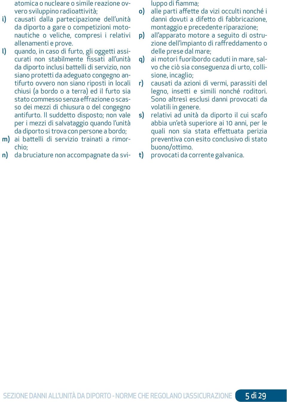 l) quando, in caso di furto, gli oggetti assicurati non stabilmente fissati all unità da diporto inclusi battelli di servizio, non siano protetti da adeguato congegno antifurto ovvero non siano