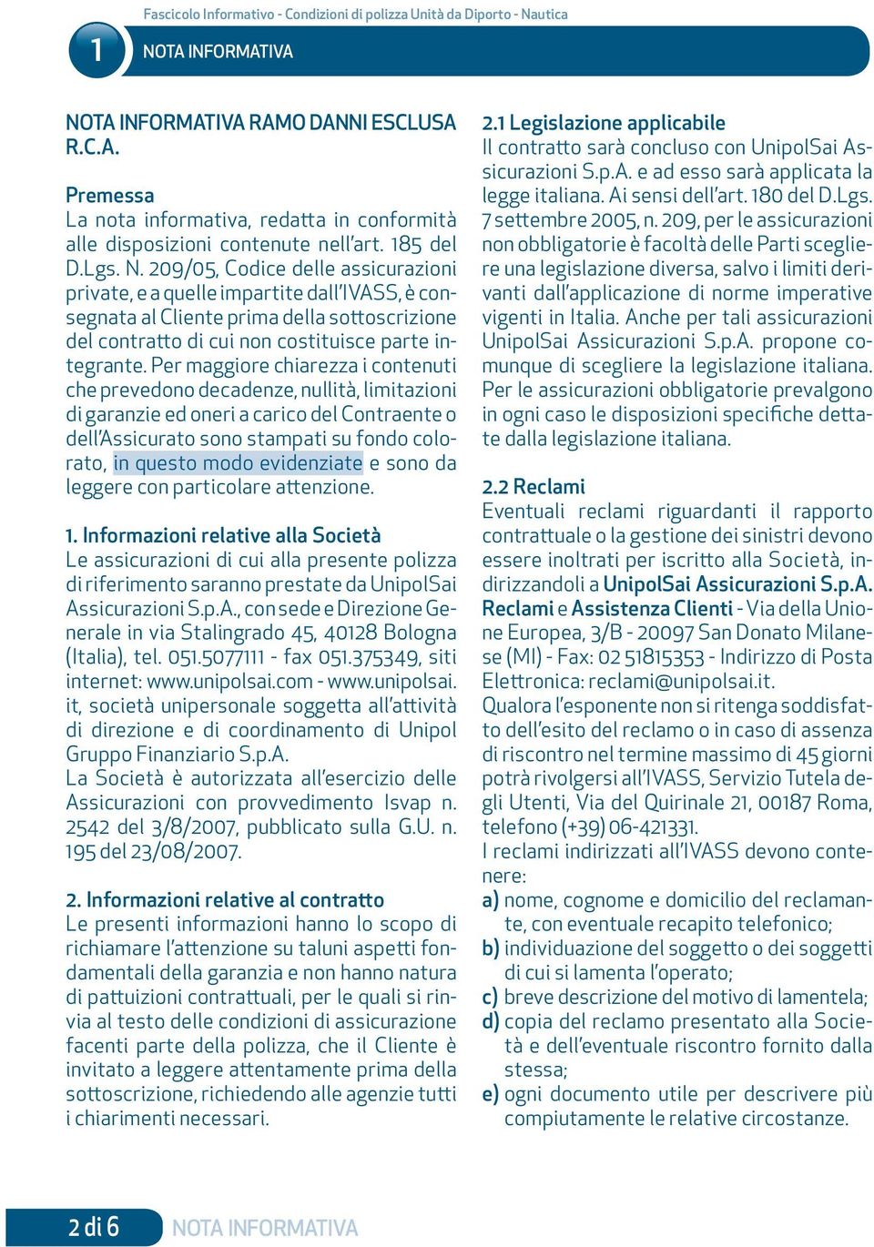 Per maggiore chiarezza i contenuti che prevedono decadenze, nullità, limitazioni di garanzie ed oneri a carico del Contraente o dell Assicurato sono stampati su fondo colorato, in questo modo