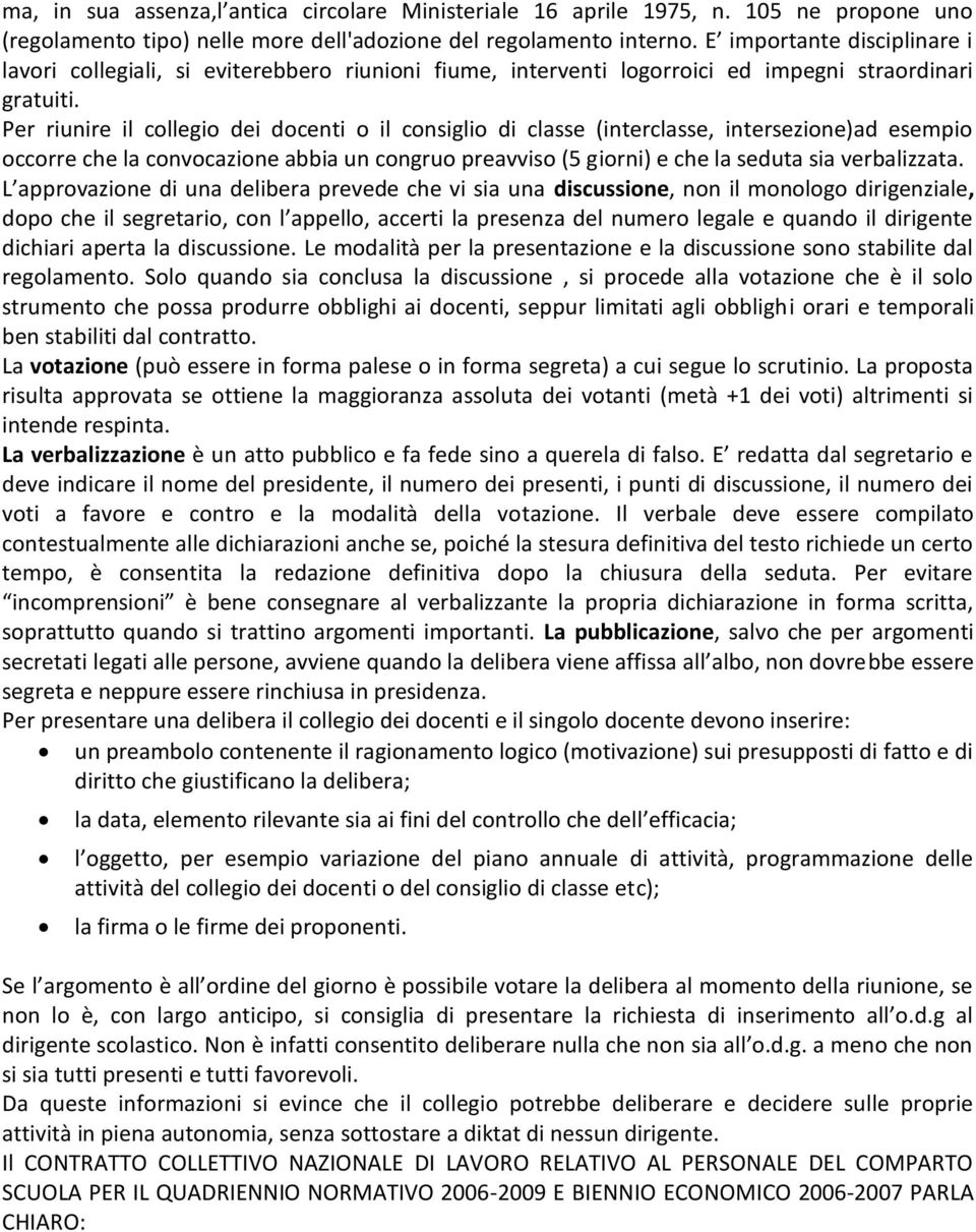 Per riunire il collegio dei docenti o il consiglio di classe (interclasse, intersezione)ad esempio occorre che la convocazione abbia un congruo preavviso (5 giorni) e che la seduta sia verbalizzata.