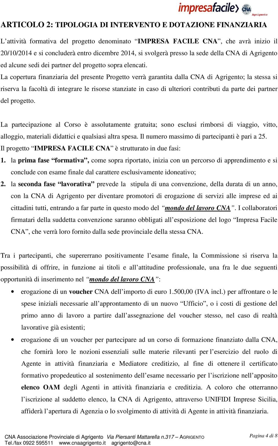 La copertura finanziaria del presente Progetto verrà garantita dalla CNA di Agrigento; la stessa si riserva la facoltà di integrare le risorse stanziate in caso di ulteriori contributi da parte dei