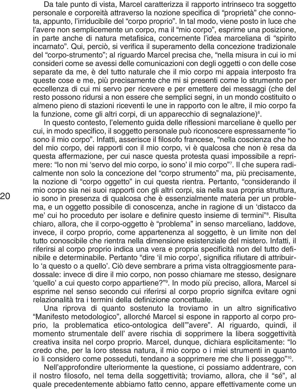 In tal modo, viene posto in luce che l avere non semplicemente un corpo, ma il mio corpo, esprime una posizione, in parte anche di natura metafisica, concernente l idea marceliana di spirito