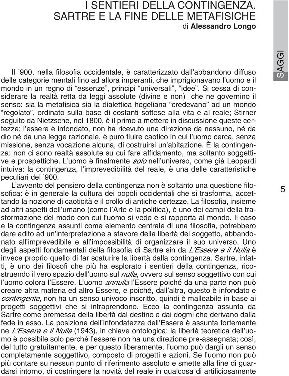 imprigionavano l uomo e il mondo in un regno di essenze, principi universali, idee.