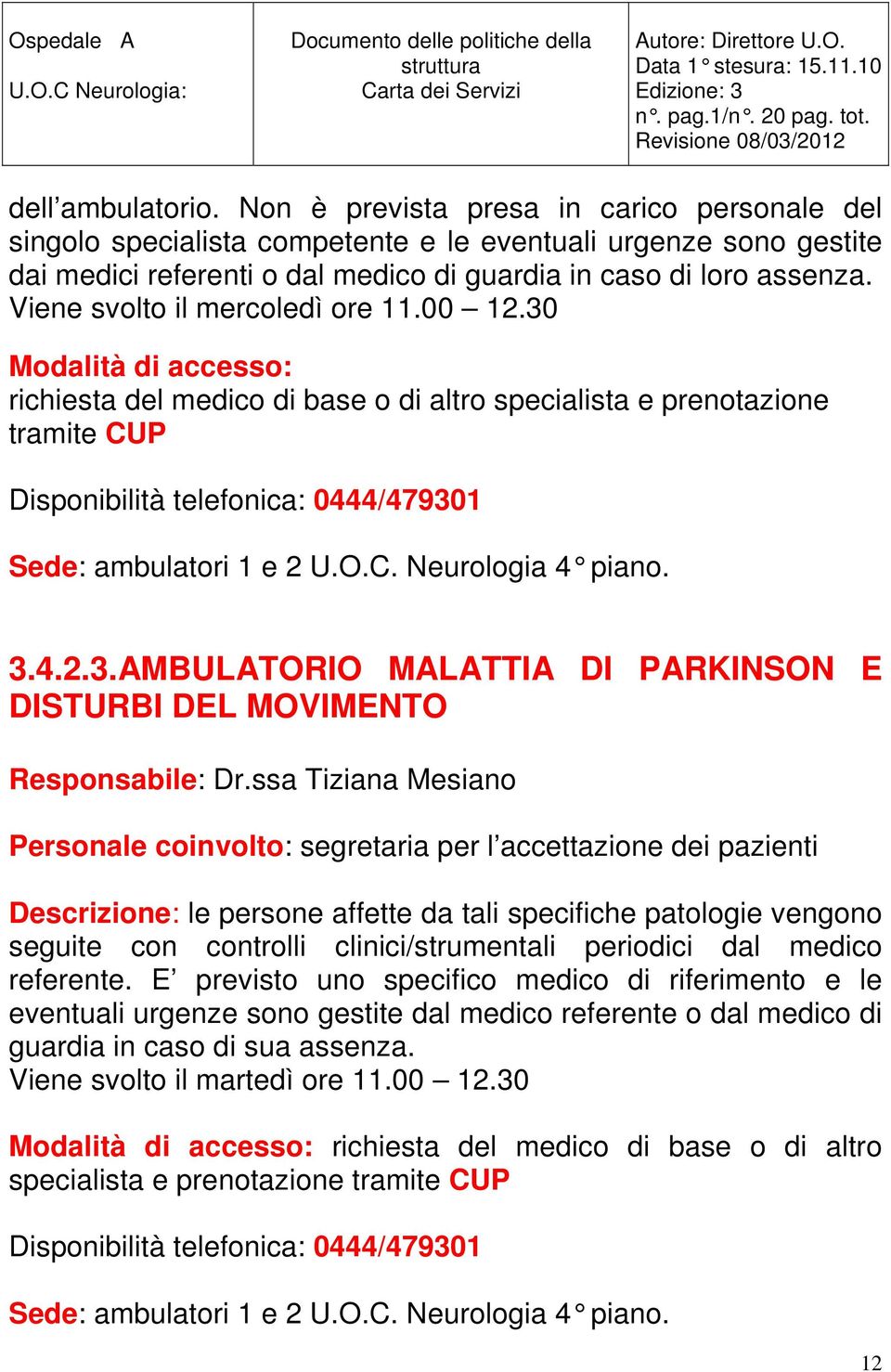 30 Modalità di accesso: richiesta del medico di base o di altro specialista e prenotazione tramite CUP Disponibilità telefonica: 0444/479301 Sede: ambulatori 1 e 2 U.O.C. Neurologia 4 piano. 3.4.2.3.AMBULATORIO MALATTIA DI PARKINSON E DISTURBI DEL MOVIMENTO Responsabile: Dr.