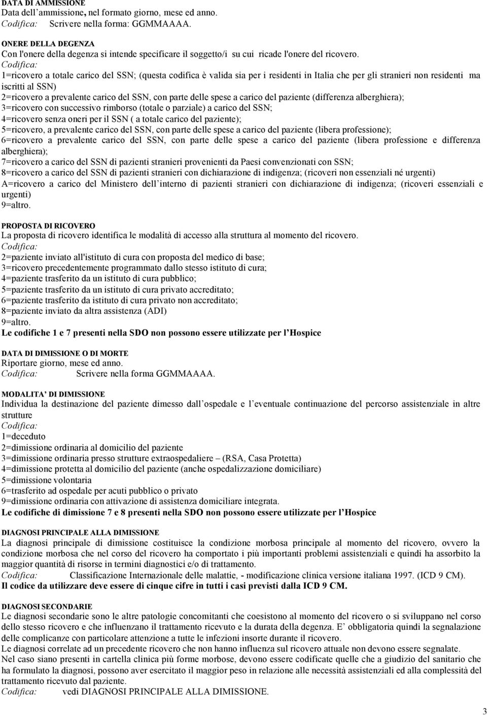 1=ricovero a totale carico del SSN; (questa codifica è valida sia per i residenti in Italia che per gli stranieri non residenti ma iscritti al SSN) 2=ricovero a prevalente carico del SSN, con parte