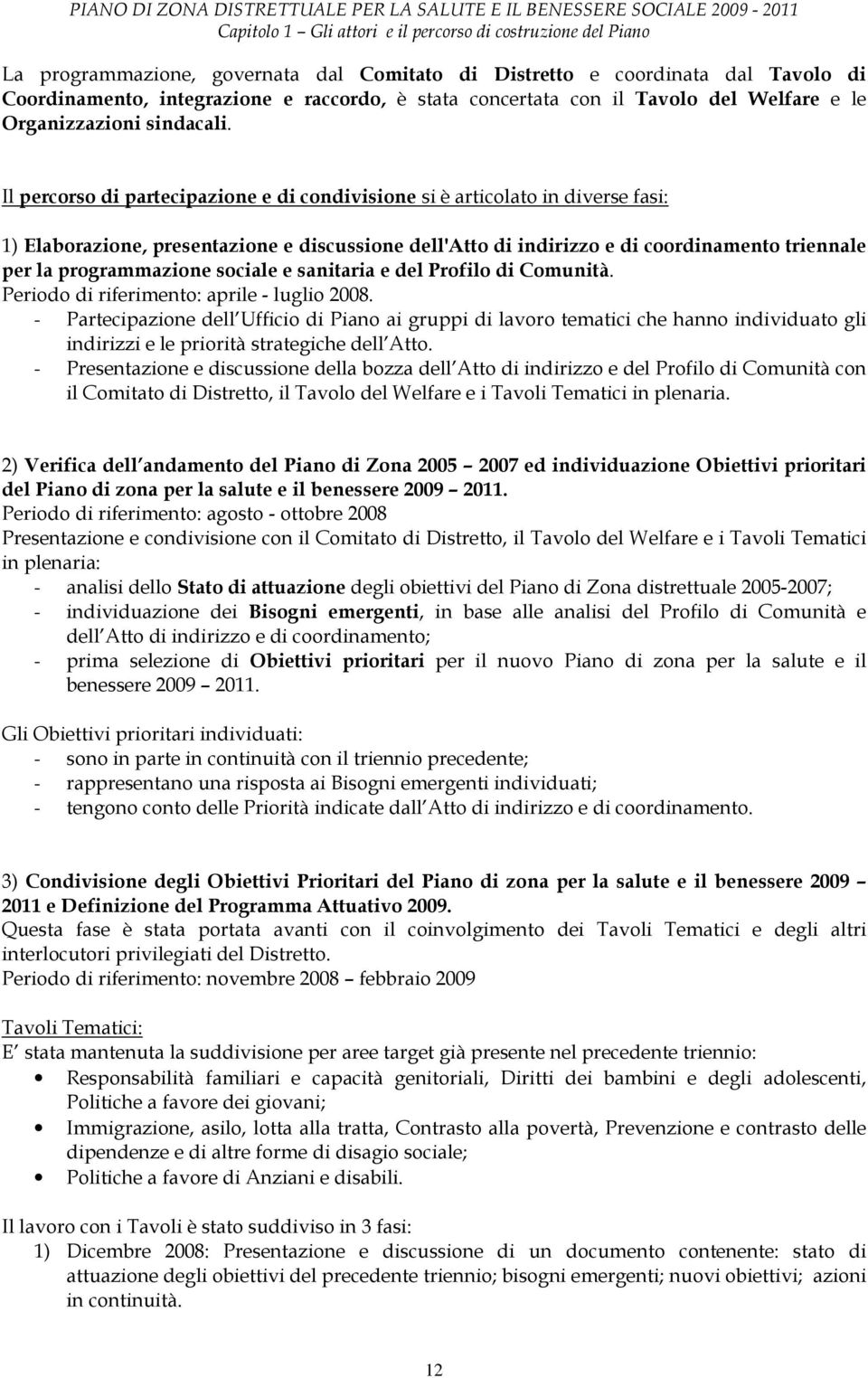 Il percorso di partecipazione e di condivisione si è articolato in diverse fasi: 1) Elaborazione, presentazione e discussione dell'atto di indirizzo e di coordinamento triennale per la programmazione