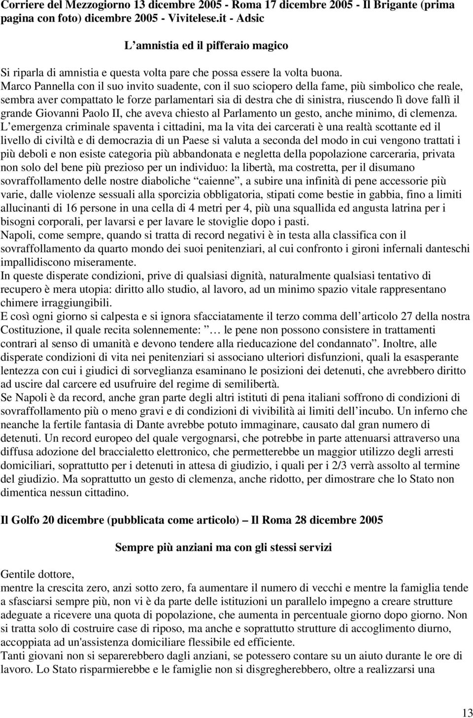 Marco Pannella con il suo invito suadente, con il suo sciopero della fame, più simbolico che reale, sembra aver compattato le forze parlamentari sia di destra che di sinistra, riuscendo lì dove fallì