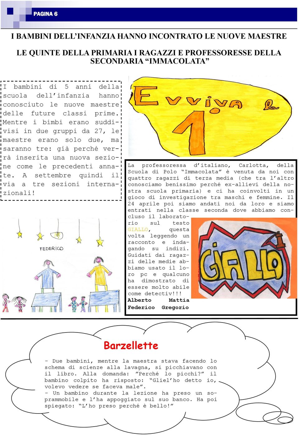 Mentre i bimbi erano suddivisi in due gruppi da 27, le maestre erano solo due, ma saranno tre: già perché verrà inserita una nuova sezione come le precedenti annate.