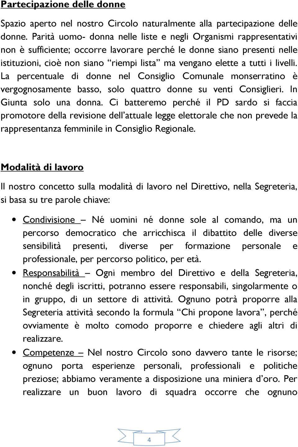 tutti i livelli. La percentuale di donne nel Consiglio Comunale monserratino è vergognosamente basso, solo quattro donne su venti Consiglieri. In Giunta solo una donna.