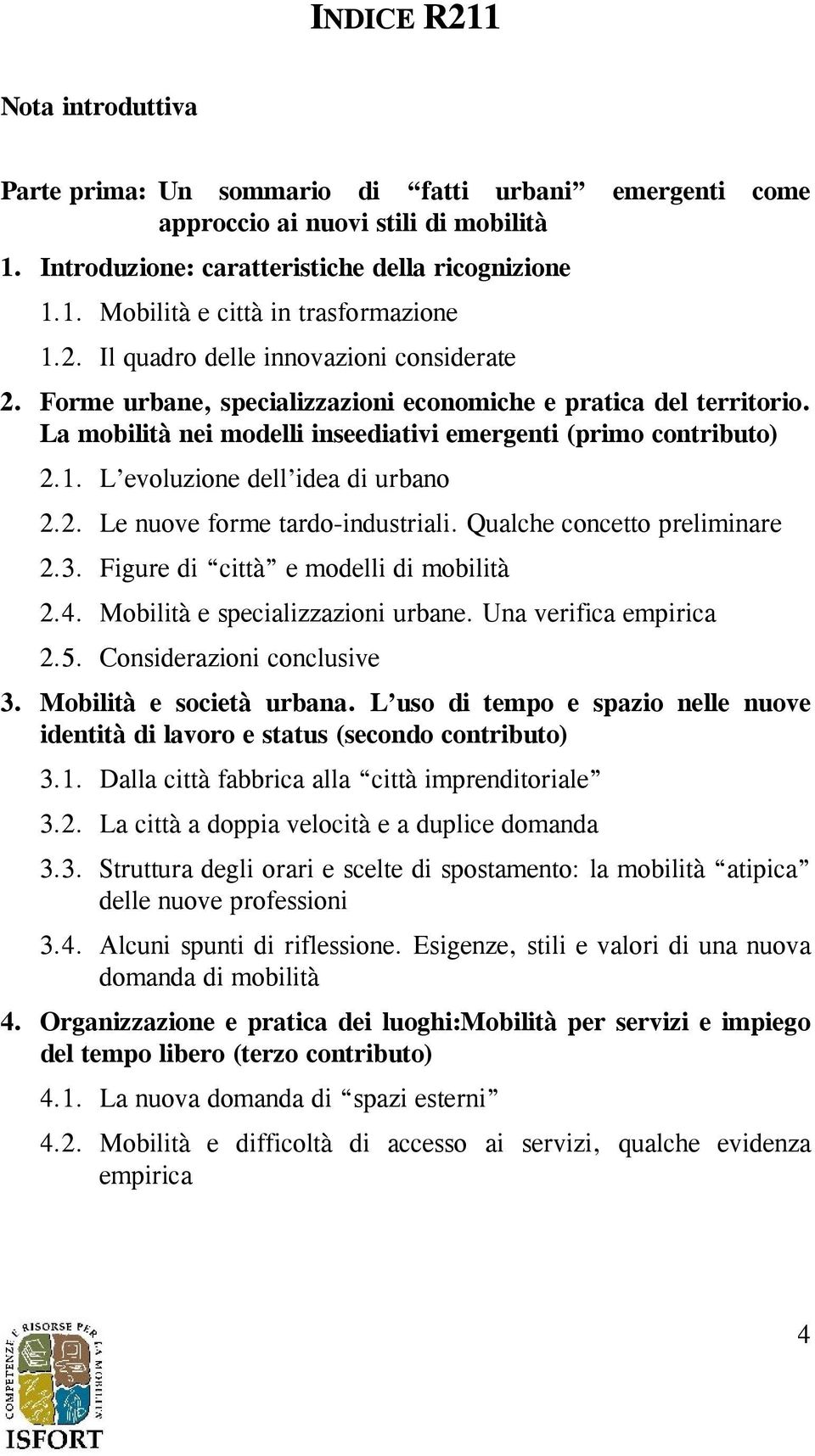 L evoluzione dell idea di urbano 2.2. Le nuove forme tardo-industriali. Qualche concetto preliminare 2.3. Figure di città e modelli di mobilità 2.4. Mobilità e specializzazioni urbane.