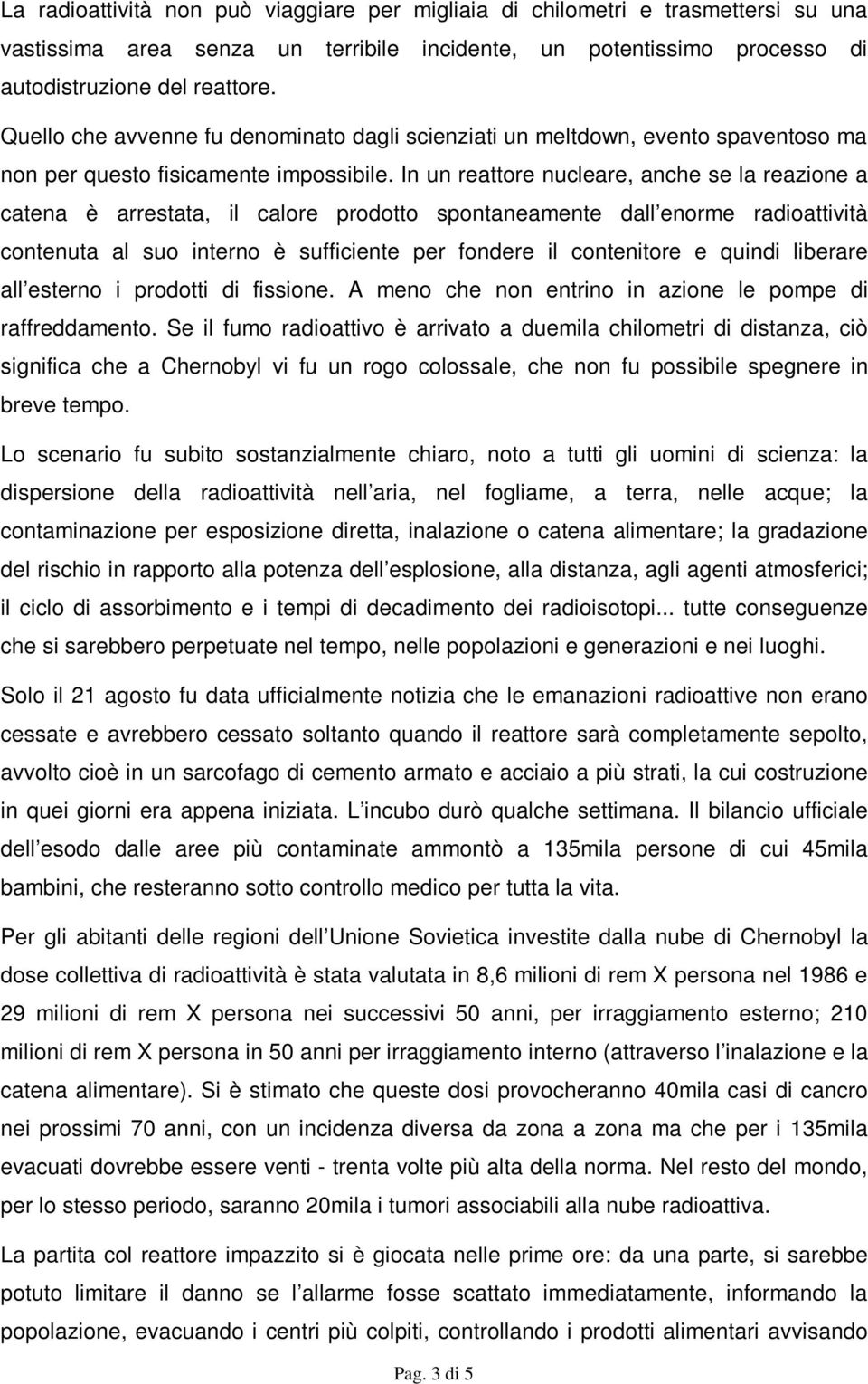 In un reattore nucleare, anche se la reazione a catena è arrestata, il calore prodotto spontaneamente dall enorme radioattività contenuta al suo interno è sufficiente per fondere il contenitore e