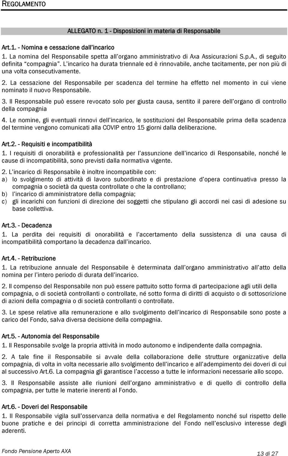 La cessazione del Responsabile per scadenza del termine ha effetto nel momento in cui viene nominato il nuovo Responsabile. 3.