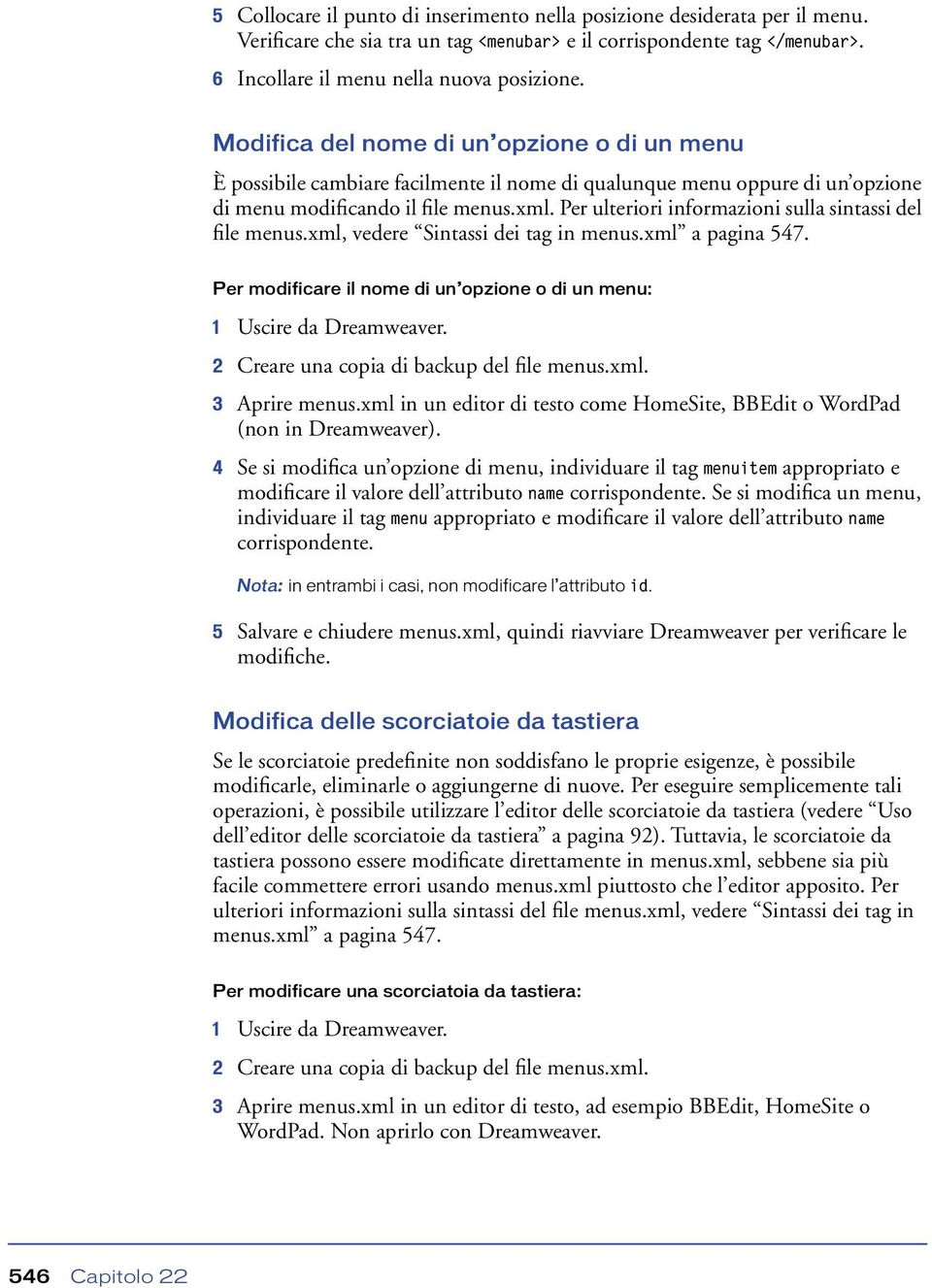 Per ulteriori informazioni sulla sintassi del file menus.xml, vedere Sintassi dei tag in menus.xml a pagina 547. Per modificare il nome di un opzione o di un menu: 1 Uscire da Dreamweaver.