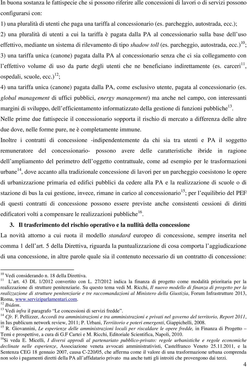 ); 2) una pluralità di utenti a cui la tariffa è pagata dalla PA al concessionario sulla base dell uso effettivo, mediante un sistema di rilevamento di tipo shadow toll (es.